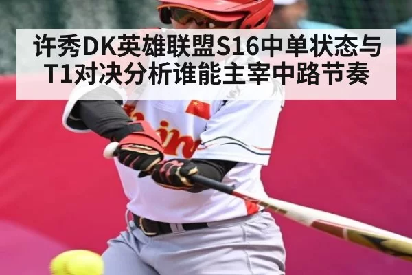 许秀DK英雄联盟S16中单状态与T1对决分析谁能主宰中路节奏