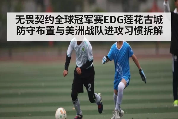 无畏契约全球冠军赛EDG莲花古城防守布置与美洲战队进攻习惯拆解